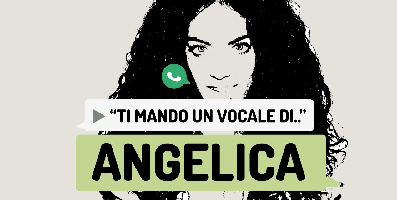 “Ti mando un vocale di..” Angelica