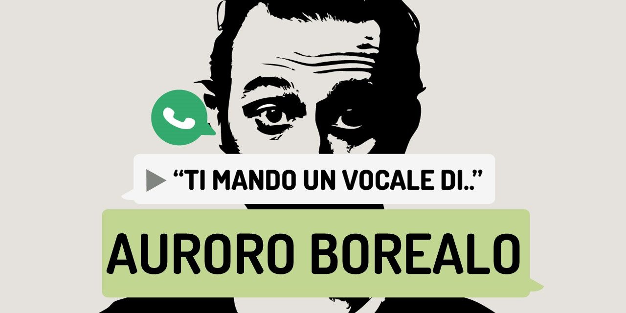 “Ti mando un vocale di..” Auroro Borealo